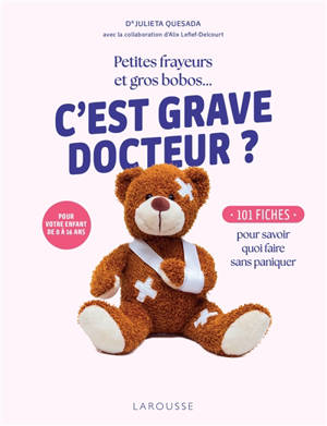 C'est grave docteur ? : petites frayeurs et gros bobos... : 101 fiches pour savoir quoi faire sans paniquer