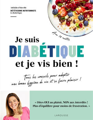 Je suis diabétique et je vis bien ! : tous les conseils pour adopter une bonne hygiène de vie et se faire plaisir ! : avec 30 recettes !