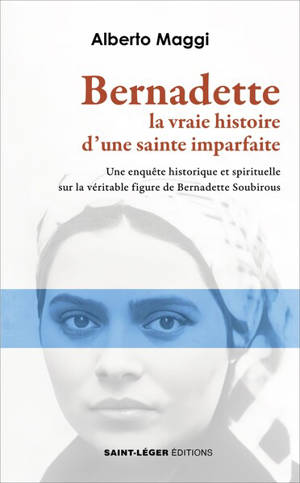 Bernadette : la vraie histoire d'une sainte imparfaite : une enquête historique et spirituelle sur la véritable figure de Bernadette Soubirous