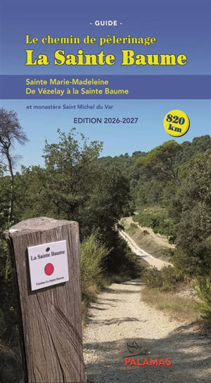 La Sainte Baume : le chemin de pèlerinage, guide : sainte Marie-Madeleine, de Vézelay à la Sainte Baume, et Saint-Michel du Var, monastère et écosite sacré