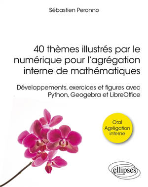 40 thèmes illustrés par le numérique pour l'agrégation interne de mathématiques : développements, exercices et figures avec Python, Geogebra et LibreOffice