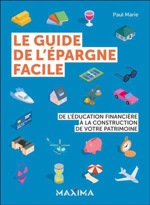 Le guide de l'épargne facile : de l'éducation financière à la construction de votre patrimoine