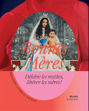 Bonnes mères : défaire les mythes, libérer les mères ! Maternité, corps et société : exposition, Marseille, Mucem, du 18 mars au 31 août 2026