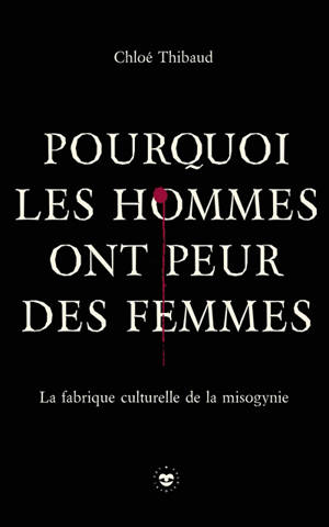 Pourquoi les hommes ont peur des femmes : la fabrique culturelle de la misogynie