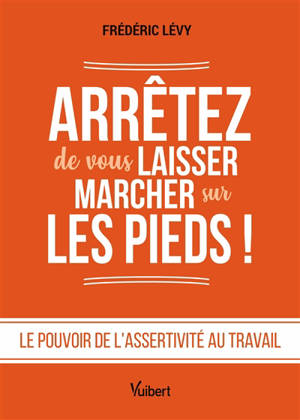 Arrêtez de vous laisser marcher sur les pieds ! : le pouvoir de l'assertivité au travail