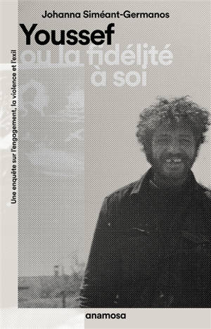 Youssef ou La fidélité à soi : une enquête sur l'engagement, la violence et l'exil