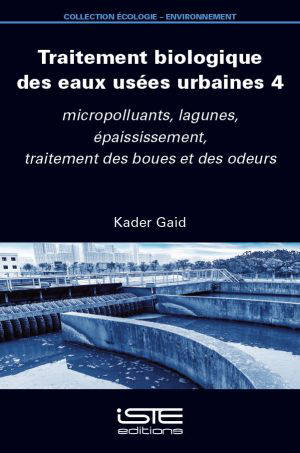 Traitement biologique des eaux usées urbaines. Vol. 4. Micropolluants, lagunes, épaississement, traitement des boues et des odeurs