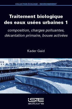Traitement biologique des eaux usées urbaines. Vol. 1. Composition, charges polluantes, décantation primaire, boues activées