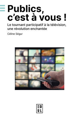 Publics, c'est à vous ! : le tournant participatif à la télévision, une révolution enchantée