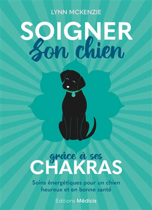 Soigner son chien grâce à ses chakras : soins énergétiques pour un chien heureux et en bonne santé