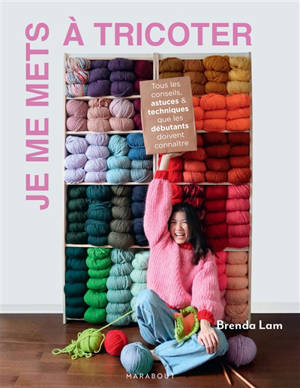 Je me mets à tricoter : tous les conseils, astuces & techniques que les débutants doivent connaître