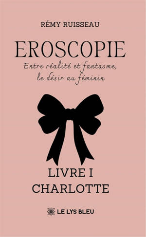 Eroscopie : Entre réalité et fantasme, le désir au féminin Livre I : Charlotte