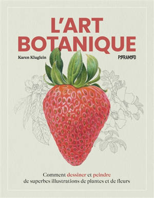 L'art botanique : comment dessiner et peindre de superbes illustrations de plantes et de fleurs