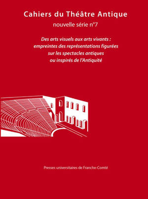 Cahiers du théâtre antique-Cahiers du GITA nouvelle série, n° 7. Des arts visuels aux arts vivants : empreintes des représentations figurées sur les spectacles antiques ou inspirés de l'Antiquité