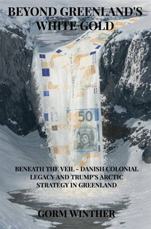 Beyond Greenland's White Gold : Beneath the Veil : Danish Colonial Legacy and Trump's Arctic Strategy in Greenland