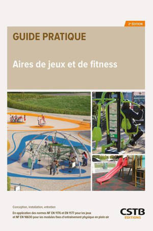 Aires de jeux et de fitness : conception, installation, entretien : en application des normes NF EN 1176 et EN 1177 pour les jeux et NF EN 16630 pour les modules fixes d'entraînement physique en plein air