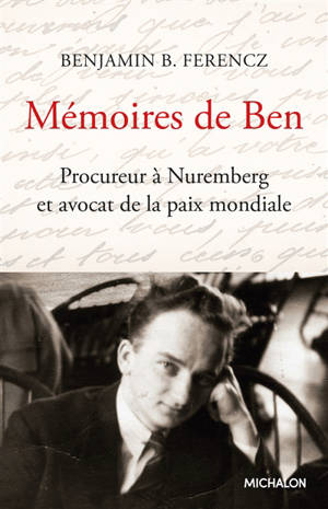 Mémoires de Ben : procureur à Nuremberg et avocat de la paix mondiale