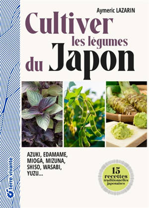 Cultiver les légumes du Japon : azuki, edamame, mioga, mizuna, shiso, wasabi, yuzu...