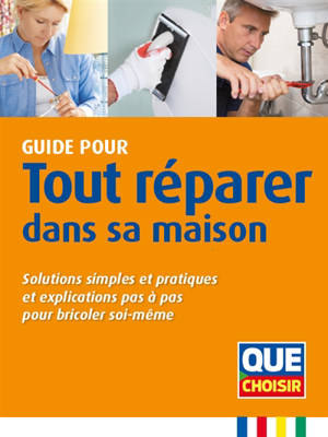 Guide pour tout réparer dans sa maison : solutions simples et pratiques et explications pas à pas pour bricoler soi-même