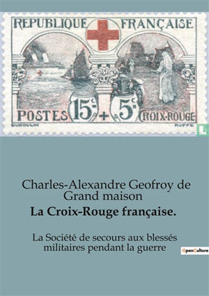 La Croix-Rouge française. : La Société de secours aux blessés militaires pendant la guerre