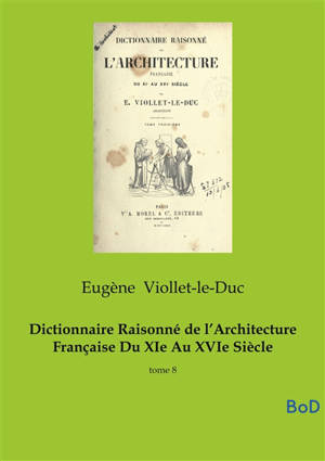Dictionnaire Raisonné de l’Architecture Française Du XIe Au XVIe Siècle : tome 8