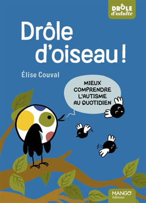 Drôle d'oiseau ! : mieux comprendre l'autisme au quotidien