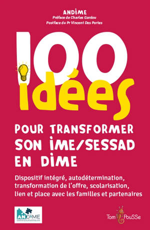 100 idées pour transformer son IME-SESSAD en DIME : dispositif intégré, autodétermination, transformation de l'offre, scolarisation, lien et place avec les familles et partenaires