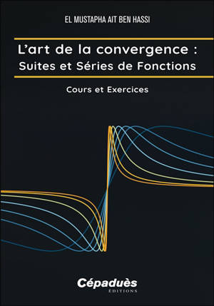 L'art de la convergence. Suites et séries de fonctions : cours et exercices