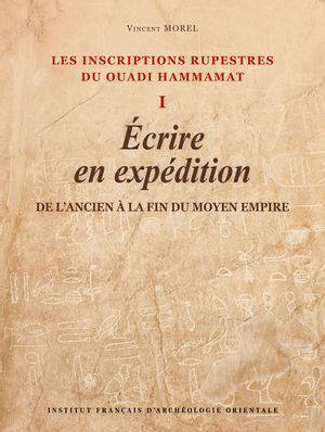 Les inscriptions rupestres du Ouadi Hammamat. Vol. 1. Ecrire en expédition : de l'Ancien à la fin du Moyen Empire