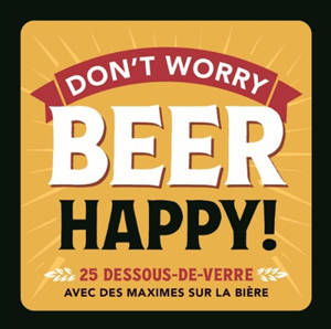 Don't worry beer happy! : 25 dessous de verre avec des maximes sur la bière