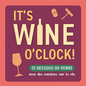 It's wine o'clock! : 25 dessous de verre avec des maximes sur le vin