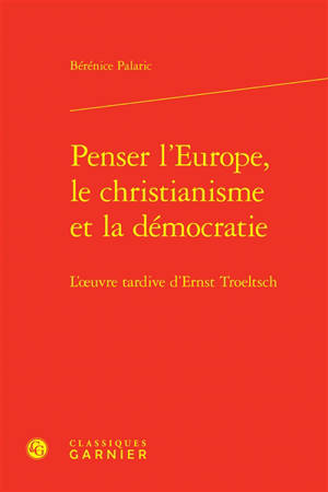 Penser l'Europe, le christianisme et la démocratie : l'oeuvre tardive d'Ernst Troeltsch