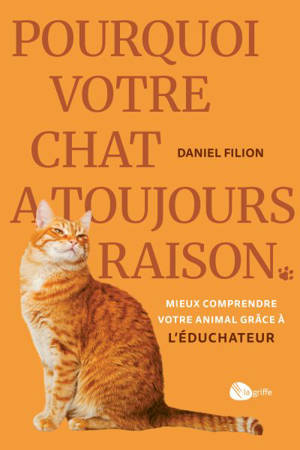 Pourquoi votre chat a toujours raison : Mieux comprendre votre animal grâce à L'Educhateur
