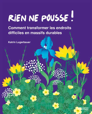 Rien ne pousse ! : comment transformer les endroits difficiles en massifs durables