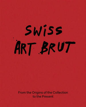 Swiss art brut : the Collection from its origins to the present day
