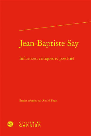 Jean-Baptiste Say : influences, critiques et postérité