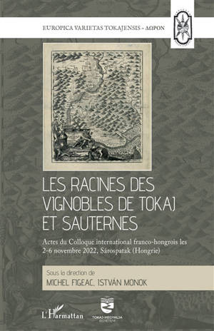 Les racines des vignobles de tokaj et sauternes : actes du colloque international franco-hongrois les 2-6 novembre 2022, Sarospatak (Hongrie)