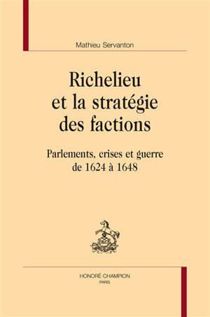 Richelieu et la stratégie des factions : parlements, crises et guerre de 1624 à 1648