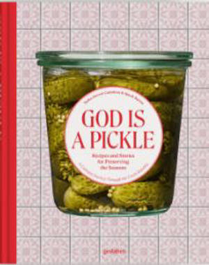 God is a pickle : recipes and stories for preserving the seasons
