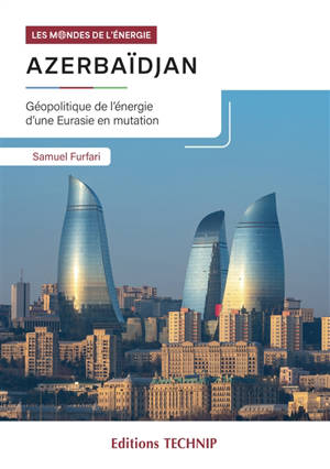 Azerbaïdjan : géopolitique de l'énergie d'une Eurasie en mutation