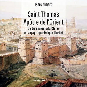 Saint Thomas, apôtre de l'Orient : de Jérusalem à la Chine, un voyage apostolique illustré