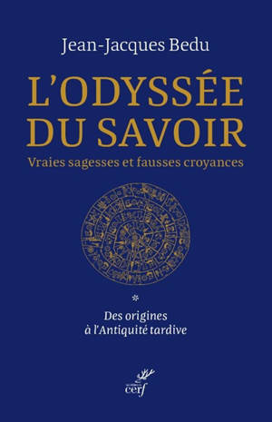 L'odyssée du savoir : vraies sagesses et fausses croyances. Vol. 1. Des origines à l'Antiquité tardive