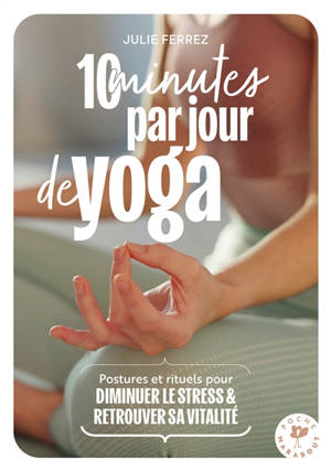 10 minutes par jour de yoga : postures et rituels pour diminuer le stress & retrouver sa vitalité