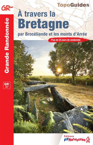 A travers la Bretagne, par Brocéliande et les monts d'Arrée : plus de 25 jours de randonnée : GR 37