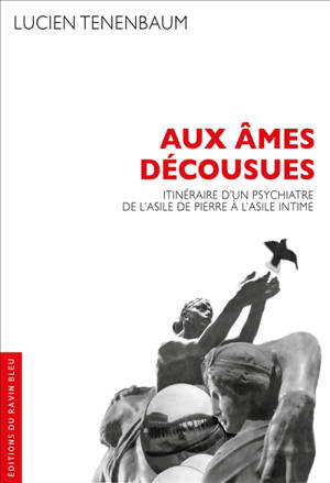 Aux âmes décousues : itinéraire d'un psychiatre de l'asile de pierre à l'asile intime