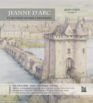 Jeanne d'Arc et les villes qu'elle a traversées. Vol. 1. Val de Loire, Berry, Nivernais, Poitou : Orléans, Tours, Bourges...