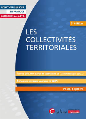 Les collectivités territoriales : tout ce qu'il faut savoir et comprendre de l'action publique locale : catégories A+, A et B