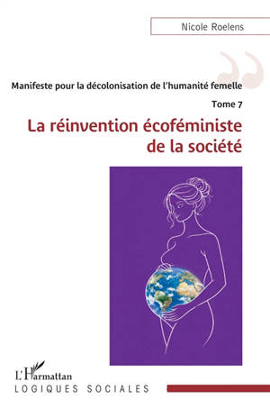 Manifeste pour la décolonisation de l'humanité femelle. Vol. 7. La réinvention écoféministe de la société