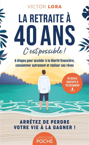 La retraite à 40 ans, c'est possible ! : 8 étapes pour accéder à la liberté financière, consommer autrement et réaliser ses rêves