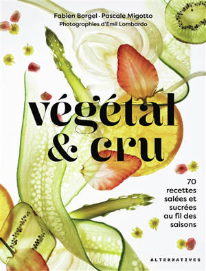 Végétal & cru : 70 recettes salées et sucrées au fil des saisons